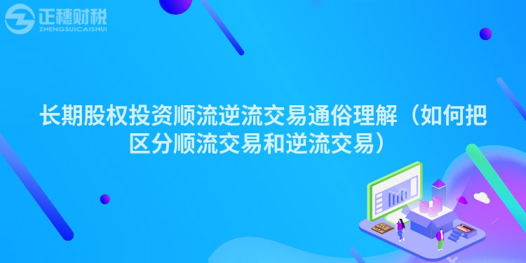 長期股權投資順流逆流交易通俗理解（如何把區(qū)分順流交易和逆流交易）