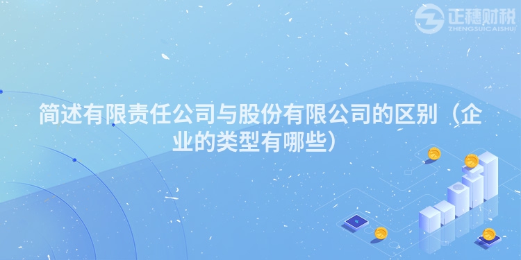 簡述有限責(zé)任公司與股份有限公司的區(qū)別（企業(yè)的類型有哪些）