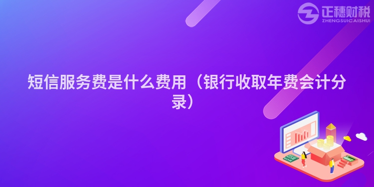 短信服務(wù)費(fèi)是什么費(fèi)用(銀行收取年費(fèi)會(huì)計(jì)分錄)