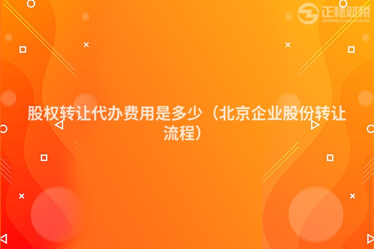 股權(quán)轉(zhuǎn)讓代辦費(fèi)用是多少(北京企業(yè)股份轉(zhuǎn)讓流程)