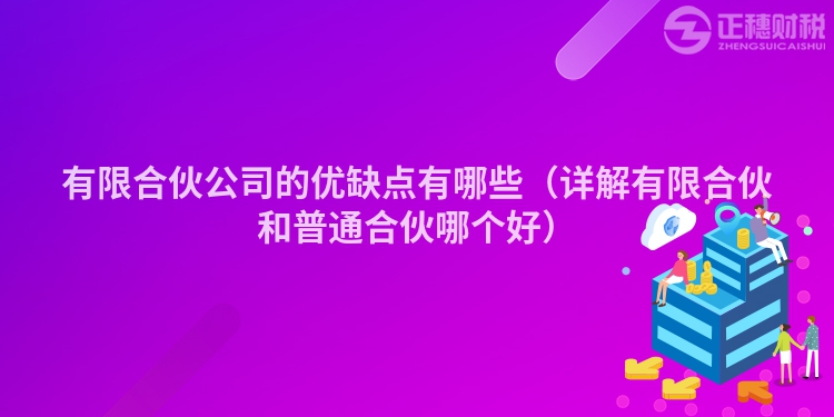 有限合伙公司的優缺點有哪些（詳解有限合伙和普通合伙哪個好）
