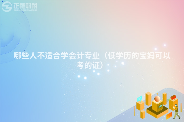 哪些人不適合學會計專業（低學歷的寶媽可以考的證）