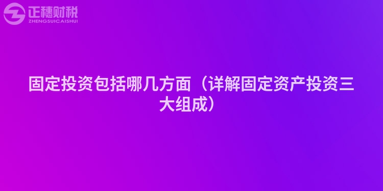 固定投資包括哪幾方面（詳解固定資產投資三大組成）