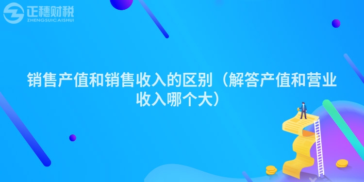 銷售產值和銷售收入的區別（解答產值和營業收入哪個大）