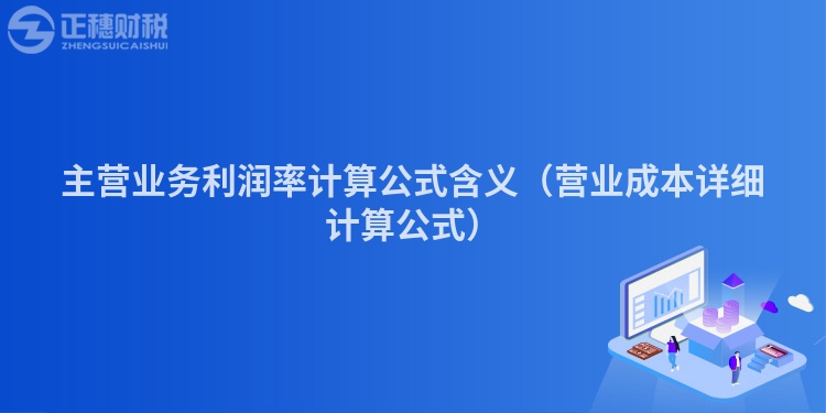 主營業務利潤率計算公式含義（營業成本詳細計算公式）