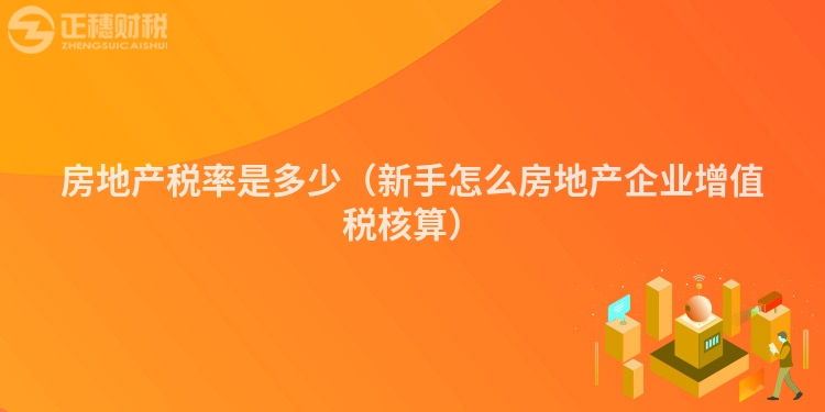 房地產稅率是多少（新手怎么房地產企業增值稅核算）