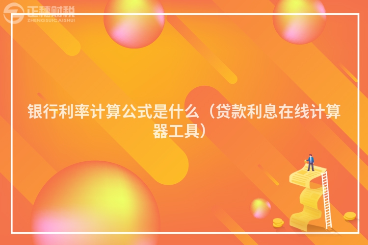 銀行利率計(jì)算公式是什么(貸款利息在線計(jì)算器工具)