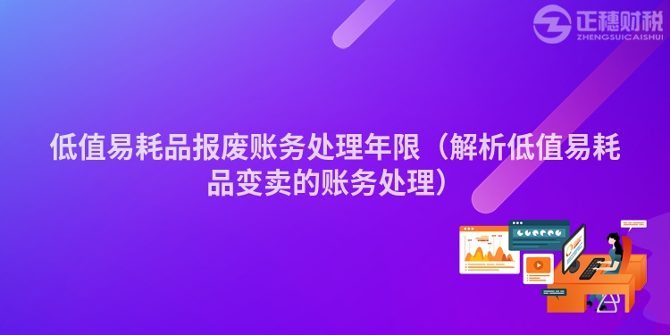 低值易耗品報廢賬務處理年限（解析低值易耗品變賣的賬務處理）