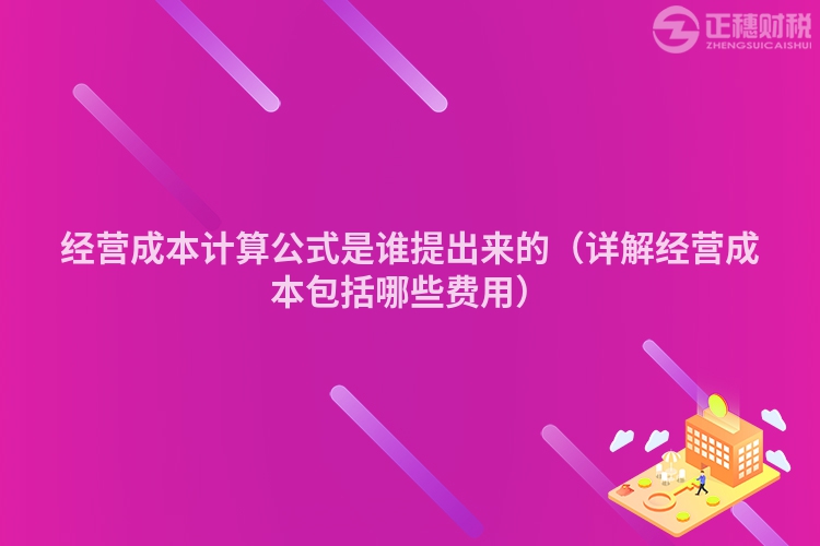 經(jīng)營成本計算公式是誰提出來的（詳解經(jīng)營成本包括哪些費用）