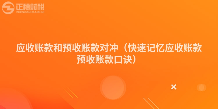 應(yīng)收賬款和預(yù)收賬款對(duì)沖(快速記憶應(yīng)收賬款預(yù)收賬款口訣)