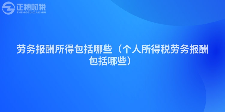 勞務(wù)報酬所得包括哪些（個人所得稅勞務(wù)報酬包括哪些）