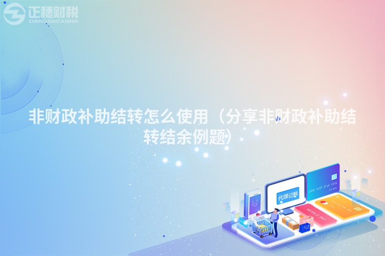 非財政補助結轉怎么使用（分享非財政補助結轉結余例題）