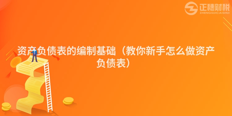 資產負債表的編制基礎（教你新手怎么做資產負債表）