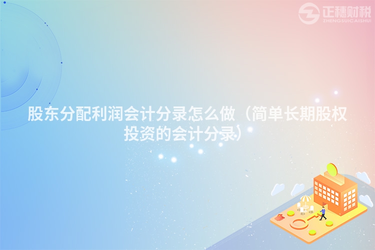 股東分配利潤會計分錄怎么做（簡單長期股權投資的會計分錄）