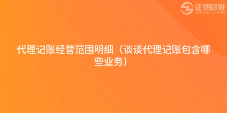 代理記賬經(jīng)營范圍明細(xì)(談?wù)劥碛涃~包含哪些業(yè)務(wù))