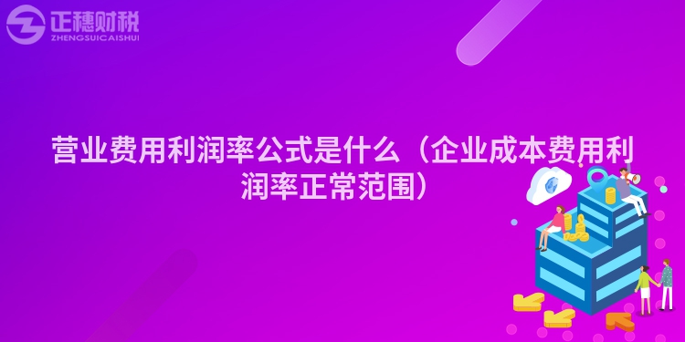 營業費用利潤率公式是什么（企業成本費用利潤率正常范圍）