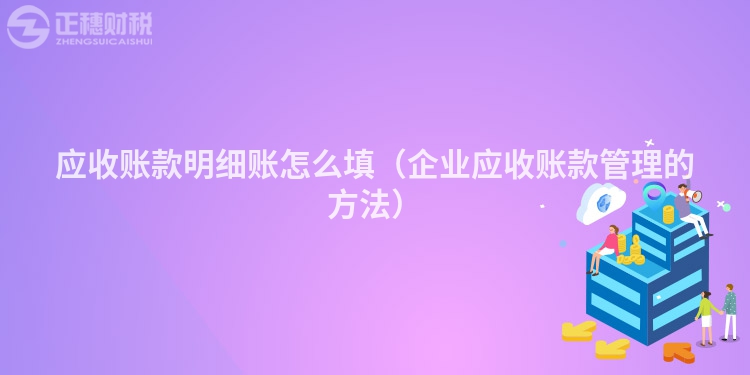應(yīng)收賬款明細(xì)賬怎么填(企業(yè)應(yīng)收賬款管理的方法)