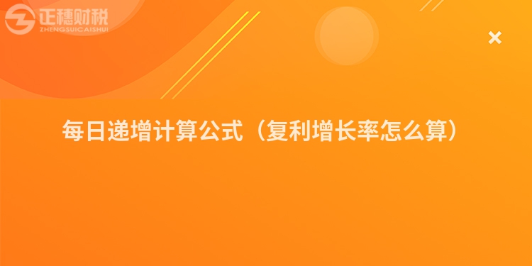 每日遞增計算公式（復(fù)利增長率怎么算）