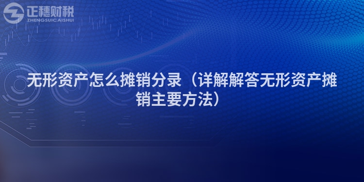 無形資產怎么攤銷分錄（詳解解答無形資產攤銷主要方法）