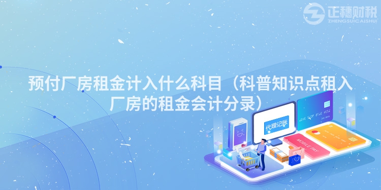 預(yù)付廠房租金計入什么科目（科普知識點租入廠房的租金會計分錄）