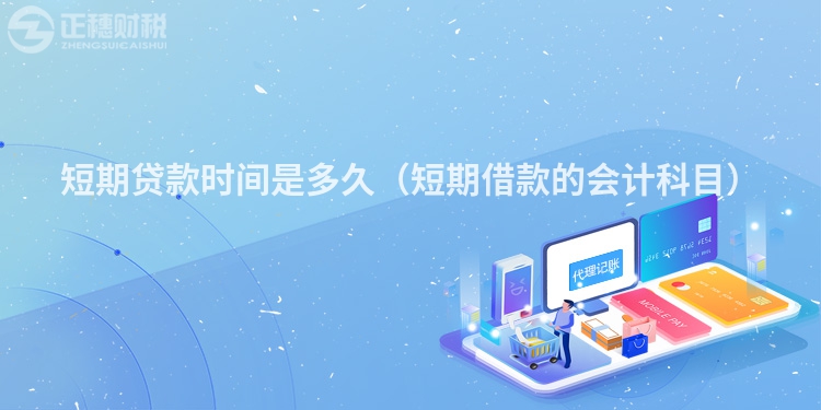 短期貸款時(shí)間是多久(短期借款的會(huì)計(jì)科目)