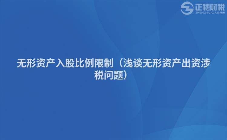 無形資產(chǎn)入股比例限制(淺談無形資產(chǎn)出資涉稅問題)