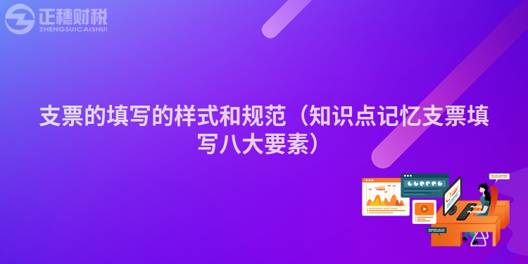 支票的填寫的樣式和規范（知識點記憶支票填寫八大要素）