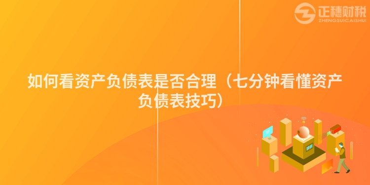 如何看資產(chǎn)負(fù)債表是否合理(七分鐘看懂資產(chǎn)負(fù)債表技巧)