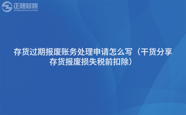 存貨過(guò)期報(bào)廢賬務(wù)處理申請(qǐng)?jiān)趺磳?xiě)(干貨分享存貨報(bào)廢損失稅前扣除)