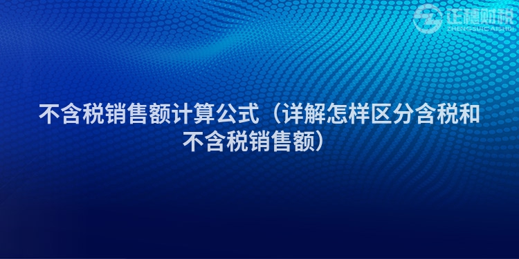 不含稅銷售額計算公式（詳解怎樣區分含稅和不含稅銷售額）
