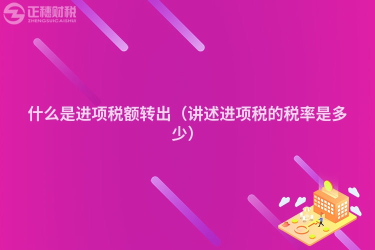 什么是進項稅額轉出（講述進項稅的稅率是多少）