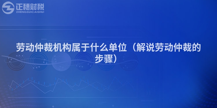 勞動(dòng)仲裁機(jī)構(gòu)屬于什么單位(解說(shuō)勞動(dòng)仲裁的步驟)