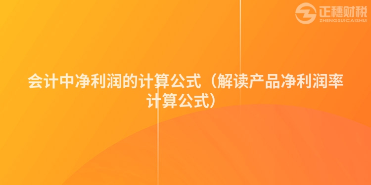 會(huì)計(jì)中凈利潤(rùn)的計(jì)算公式(解讀產(chǎn)品凈利潤(rùn)率計(jì)算公式)