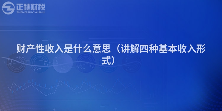 財產性收入是什么意思（講解四種基本收入形式）