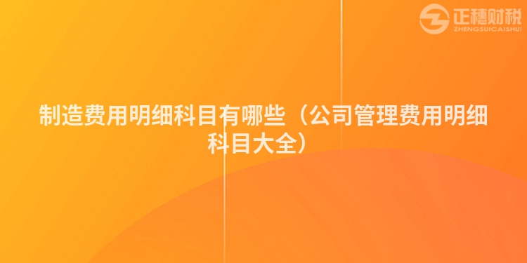 制造費用明細科目有哪些（公司管理費用明細科目大全）