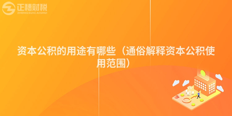 資本公積的用途有哪些（通俗解釋資本公積使用范圍）