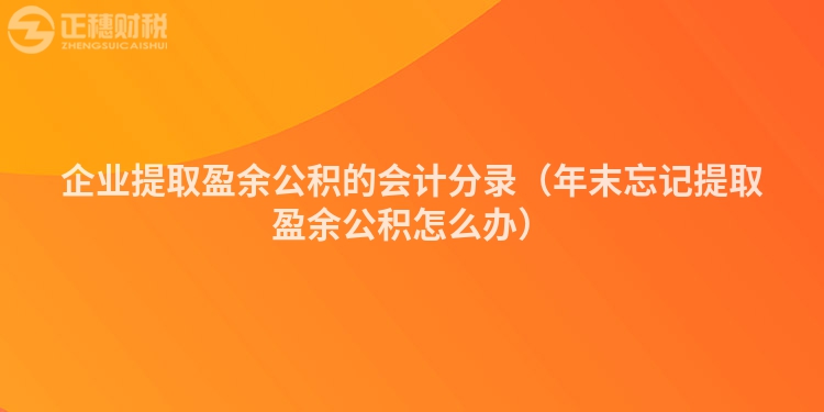 企業提取盈余公積的會計分錄（年末忘記提取盈余公積怎么辦）