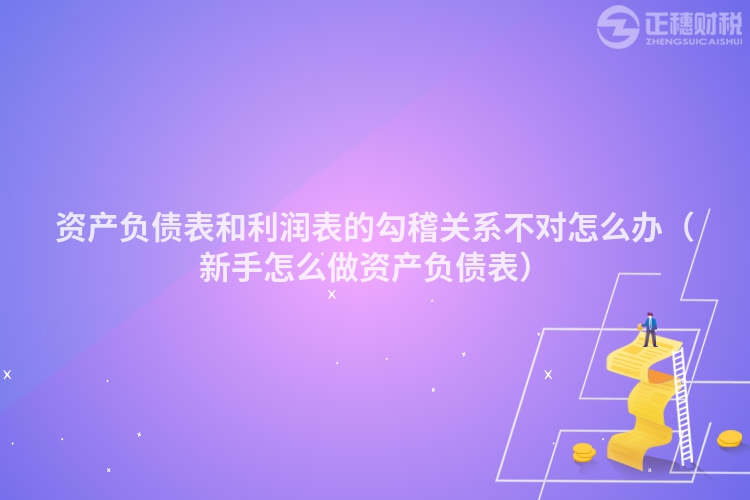 資產(chǎn)負(fù)債表和利潤(rùn)表的勾稽關(guān)系不對(duì)怎么辦(新手怎么做資產(chǎn)負(fù)債表)