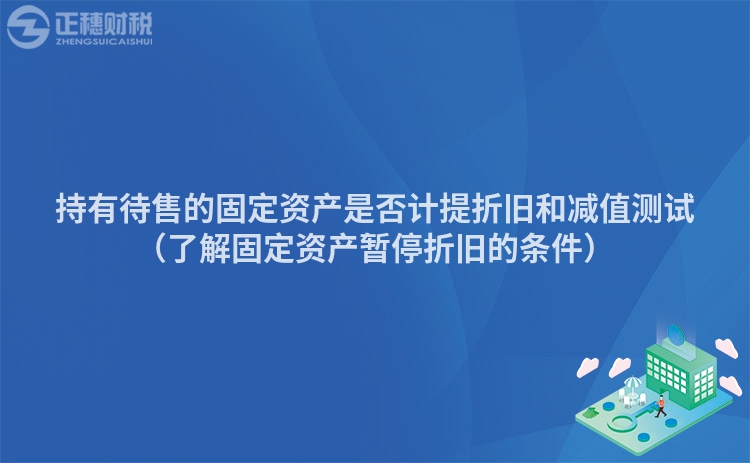 持有待售的固定資產是否計提折舊和減值測試（了解固定資產暫停折舊的條件）