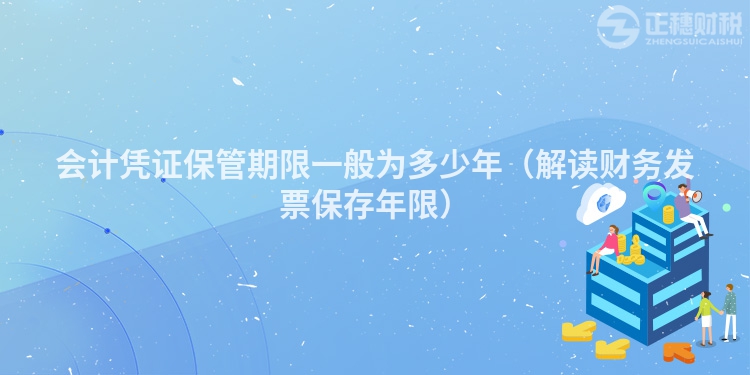 會計憑證保管期限一般為多少年（解讀財務發票保存年限）