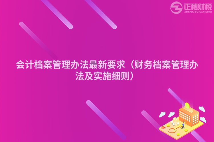 會(huì)計(jì)檔案管理辦法最新要求(財(cái)務(wù)檔案管理辦法及實(shí)施細(xì)則)