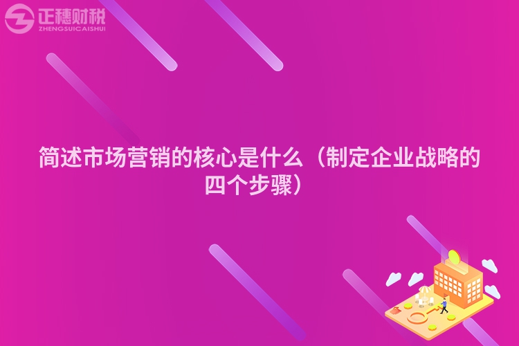 簡述市場營銷的核心是什么（制定企業戰略的四個步驟）