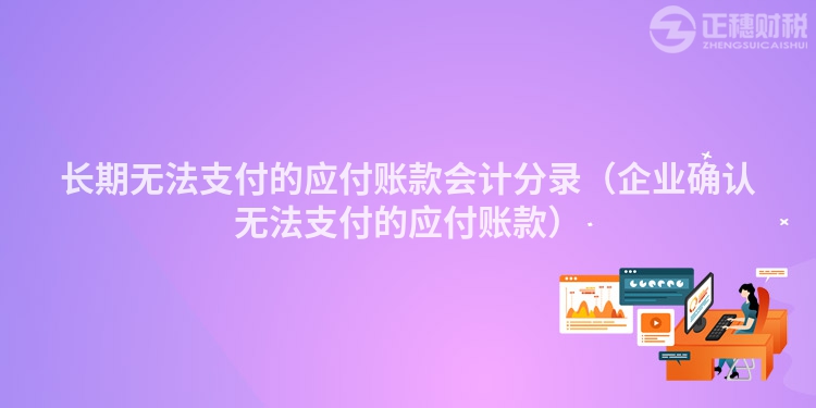 長期無法支付的應付賬款會計分錄（企業確認無法支付的應付賬款）
