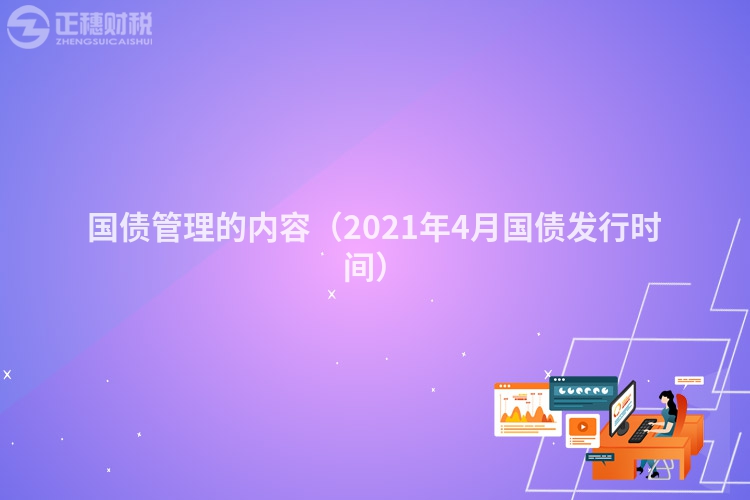 國債管理的內容（2021年4月國債發行時間）