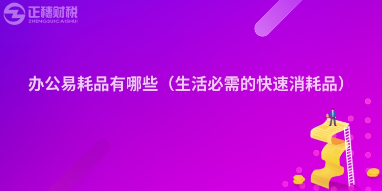 辦公易耗品有哪些(生活必需的快速消耗品)