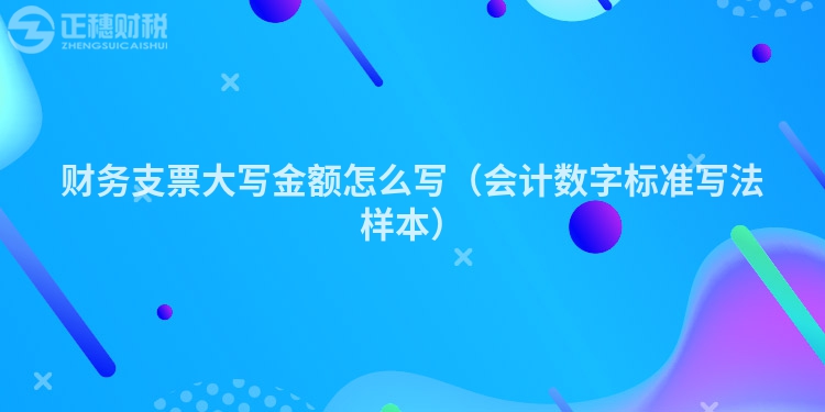 財務支票大寫金額怎么寫（會計數字標準寫法樣本）