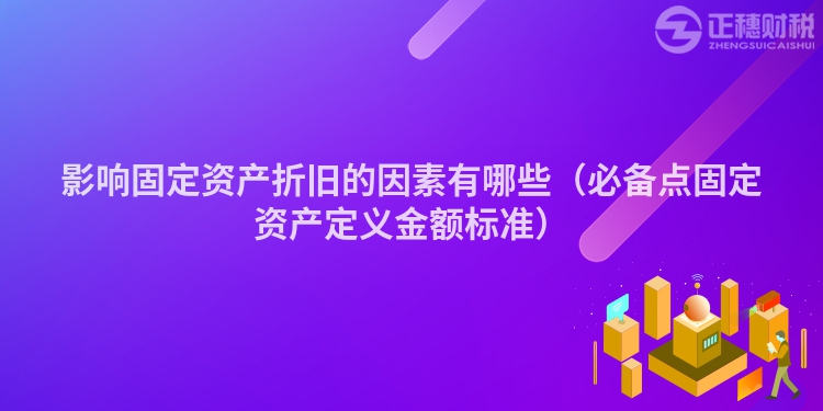 影響固定資產(chǎn)折舊的因素有哪些（必備點固定資產(chǎn)定義金額標準）