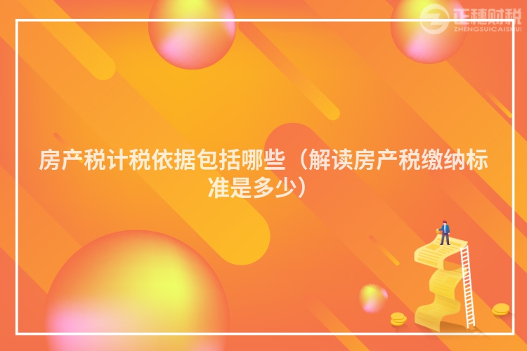 房產稅計稅依據包括哪些（解讀房產稅繳納標準是多少）