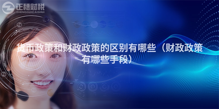 貨幣政策和財政政策的區別有哪些（財政政策有哪些手段）