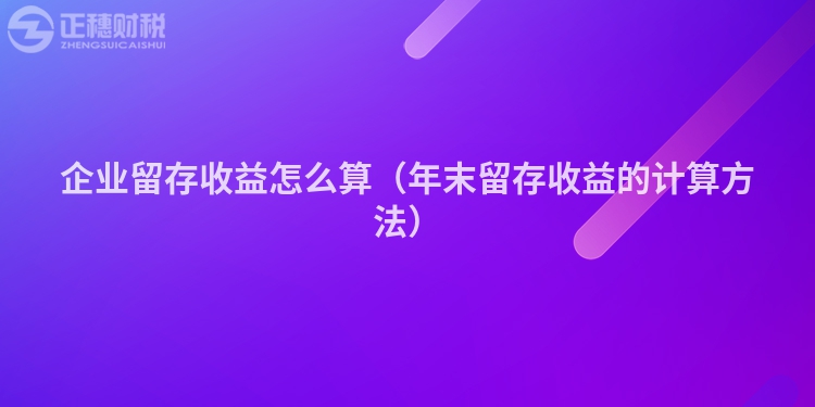 企業(yè)留存收益怎么算(年末留存收益的計(jì)算方法)